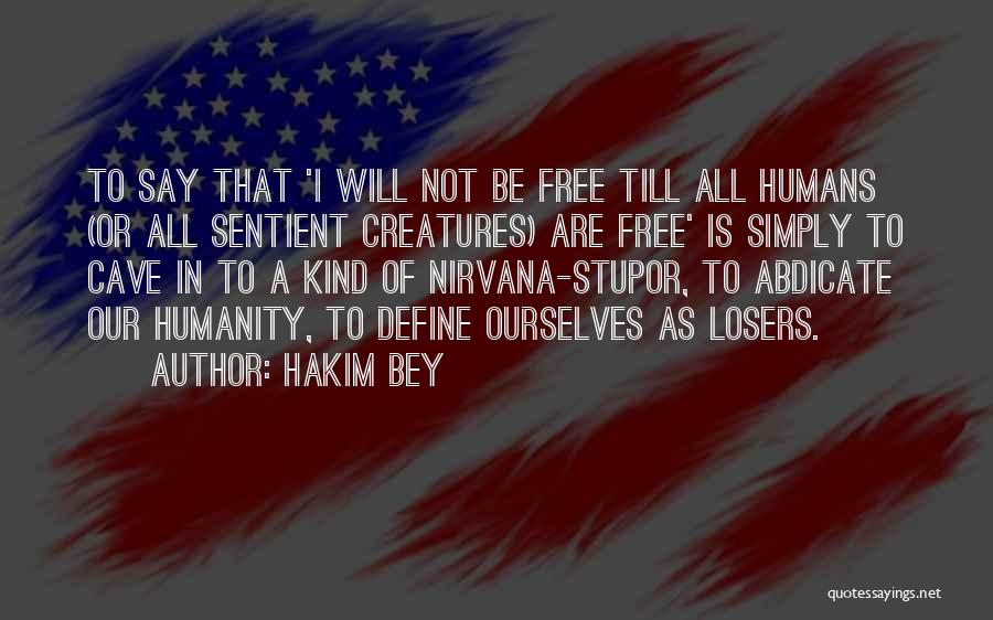 Hakim Bey Quotes: To Say That 'i Will Not Be Free Till All Humans (or All Sentient Creatures) Are Free' Is Simply To