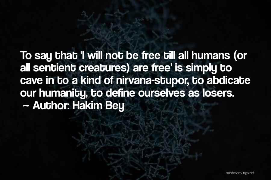 Hakim Bey Quotes: To Say That 'i Will Not Be Free Till All Humans (or All Sentient Creatures) Are Free' Is Simply To