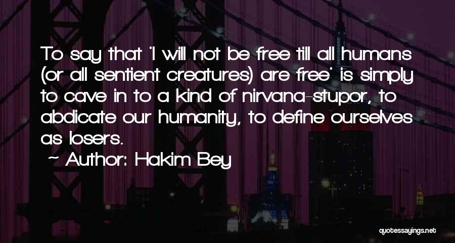 Hakim Bey Quotes: To Say That 'i Will Not Be Free Till All Humans (or All Sentient Creatures) Are Free' Is Simply To