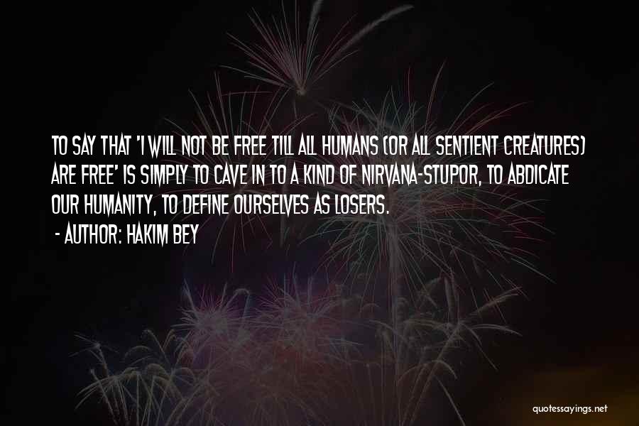 Hakim Bey Quotes: To Say That 'i Will Not Be Free Till All Humans (or All Sentient Creatures) Are Free' Is Simply To