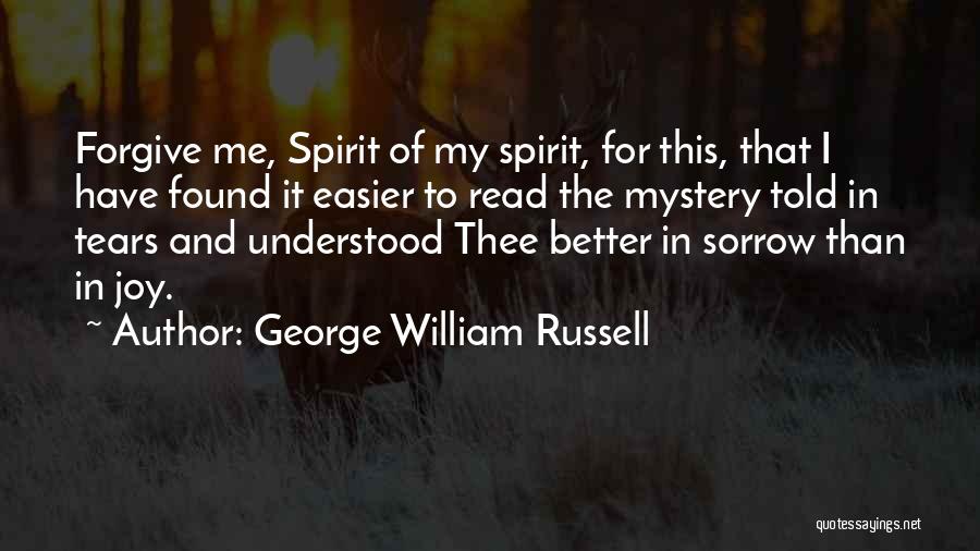 George William Russell Quotes: Forgive Me, Spirit Of My Spirit, For This, That I Have Found It Easier To Read The Mystery Told In