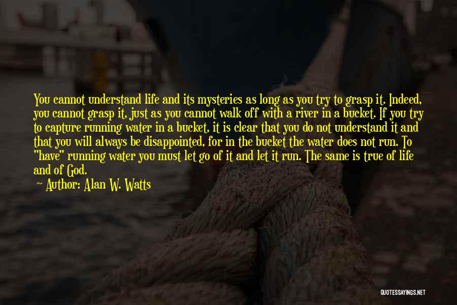 Alan W. Watts Quotes: You Cannot Understand Life And Its Mysteries As Long As You Try To Grasp It. Indeed, You Cannot Grasp It,