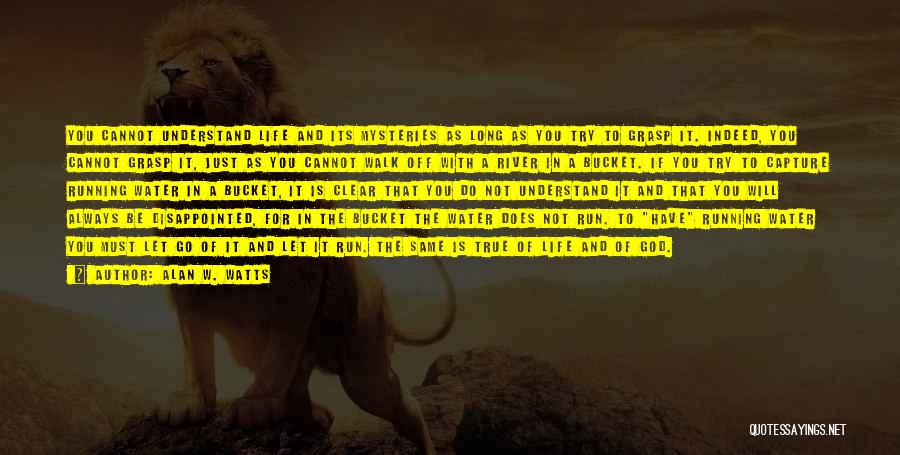 Alan W. Watts Quotes: You Cannot Understand Life And Its Mysteries As Long As You Try To Grasp It. Indeed, You Cannot Grasp It,