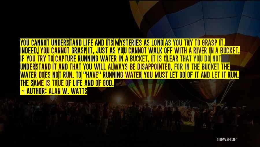 Alan W. Watts Quotes: You Cannot Understand Life And Its Mysteries As Long As You Try To Grasp It. Indeed, You Cannot Grasp It,