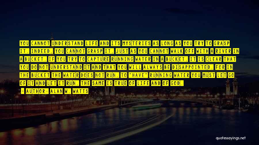 Alan W. Watts Quotes: You Cannot Understand Life And Its Mysteries As Long As You Try To Grasp It. Indeed, You Cannot Grasp It,