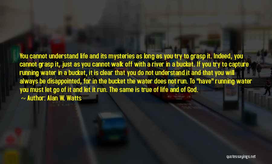 Alan W. Watts Quotes: You Cannot Understand Life And Its Mysteries As Long As You Try To Grasp It. Indeed, You Cannot Grasp It,