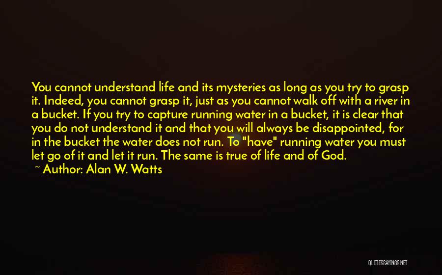 Alan W. Watts Quotes: You Cannot Understand Life And Its Mysteries As Long As You Try To Grasp It. Indeed, You Cannot Grasp It,