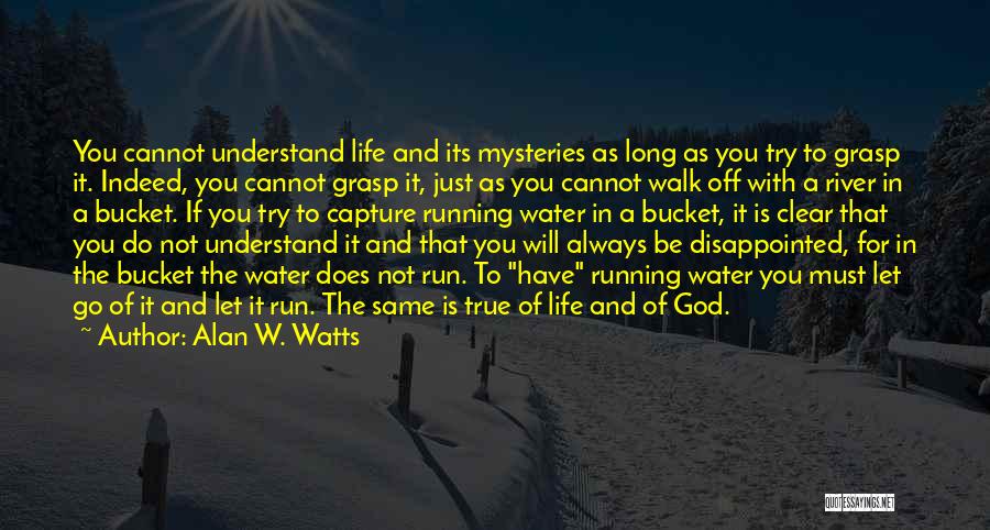 Alan W. Watts Quotes: You Cannot Understand Life And Its Mysteries As Long As You Try To Grasp It. Indeed, You Cannot Grasp It,