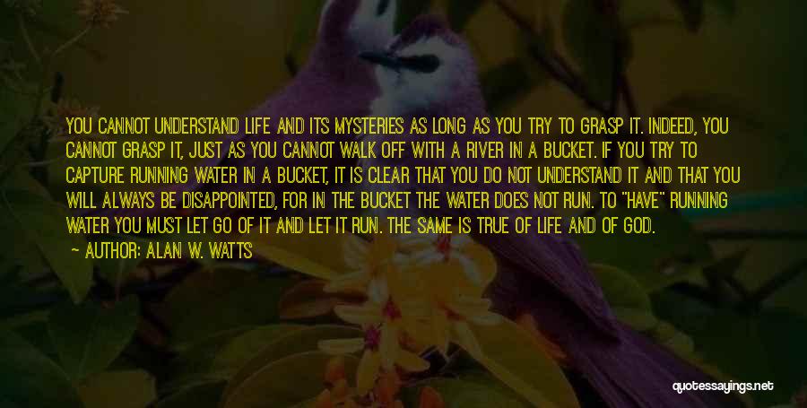 Alan W. Watts Quotes: You Cannot Understand Life And Its Mysteries As Long As You Try To Grasp It. Indeed, You Cannot Grasp It,