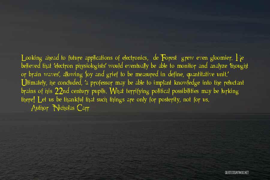 Nicholas Carr Quotes: Looking Ahead To Future Applications Of Electronics, [de Forest] Grew Even Gloomier. He Believed That 'electron Physiologists' Would Eventually Be