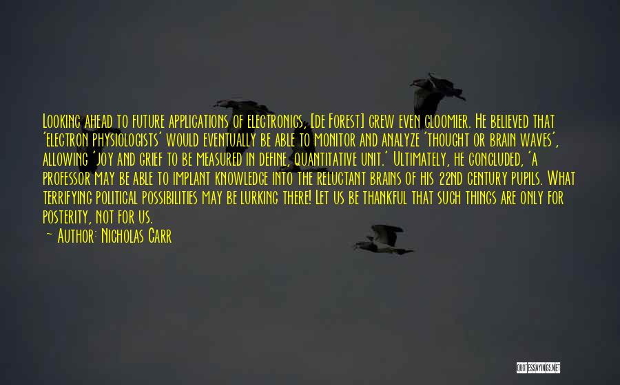 Nicholas Carr Quotes: Looking Ahead To Future Applications Of Electronics, [de Forest] Grew Even Gloomier. He Believed That 'electron Physiologists' Would Eventually Be