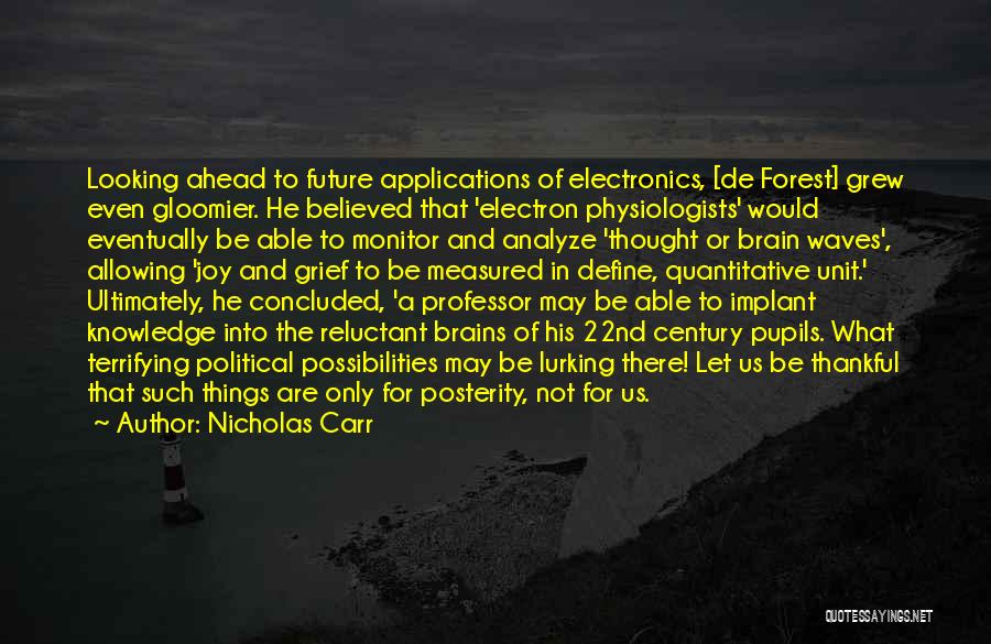 Nicholas Carr Quotes: Looking Ahead To Future Applications Of Electronics, [de Forest] Grew Even Gloomier. He Believed That 'electron Physiologists' Would Eventually Be