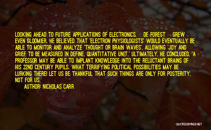 Nicholas Carr Quotes: Looking Ahead To Future Applications Of Electronics, [de Forest] Grew Even Gloomier. He Believed That 'electron Physiologists' Would Eventually Be