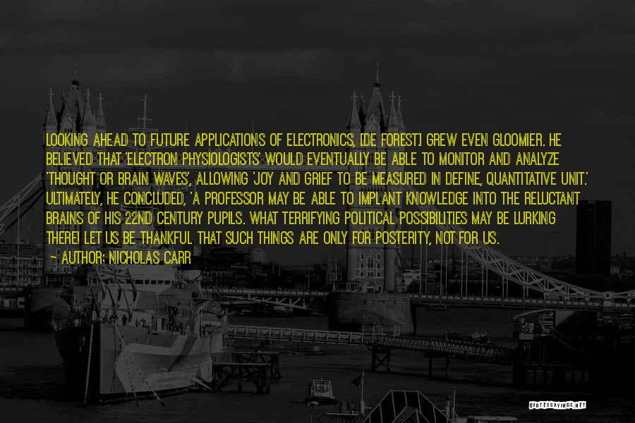 Nicholas Carr Quotes: Looking Ahead To Future Applications Of Electronics, [de Forest] Grew Even Gloomier. He Believed That 'electron Physiologists' Would Eventually Be