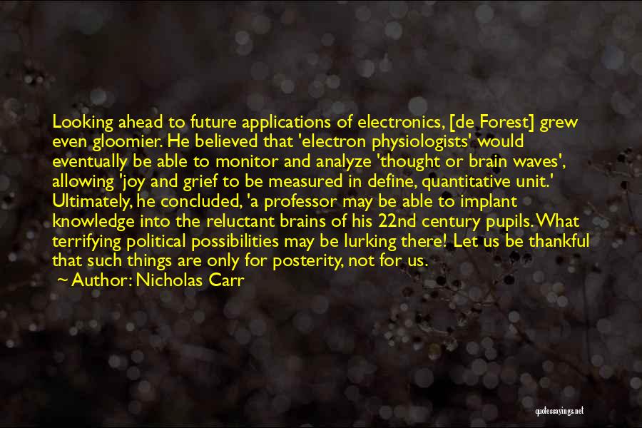 Nicholas Carr Quotes: Looking Ahead To Future Applications Of Electronics, [de Forest] Grew Even Gloomier. He Believed That 'electron Physiologists' Would Eventually Be