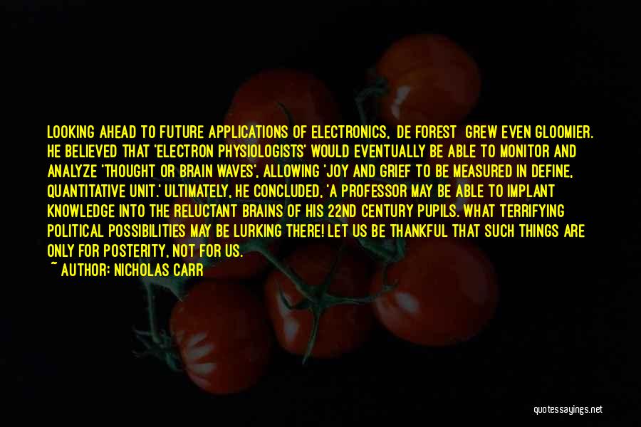 Nicholas Carr Quotes: Looking Ahead To Future Applications Of Electronics, [de Forest] Grew Even Gloomier. He Believed That 'electron Physiologists' Would Eventually Be