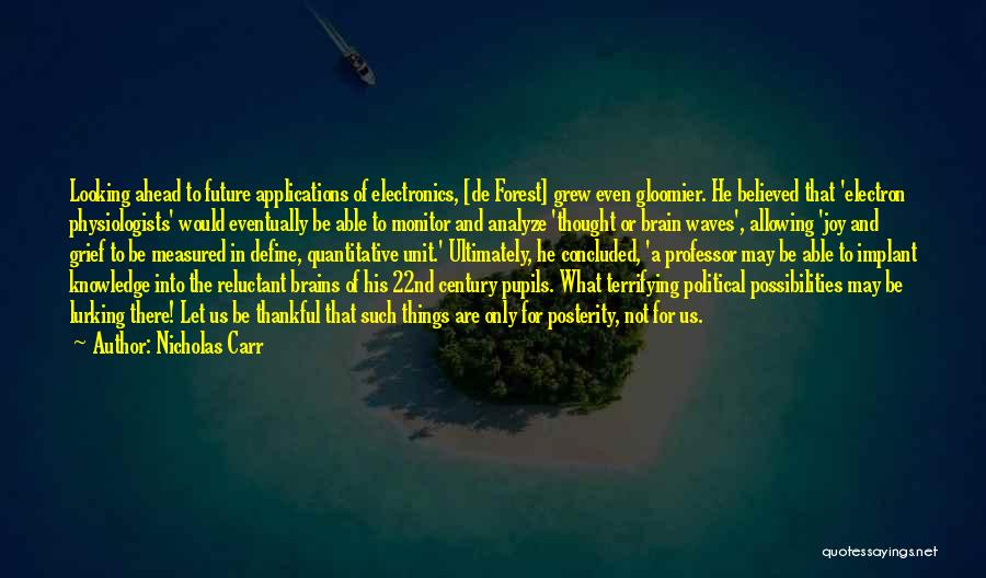Nicholas Carr Quotes: Looking Ahead To Future Applications Of Electronics, [de Forest] Grew Even Gloomier. He Believed That 'electron Physiologists' Would Eventually Be
