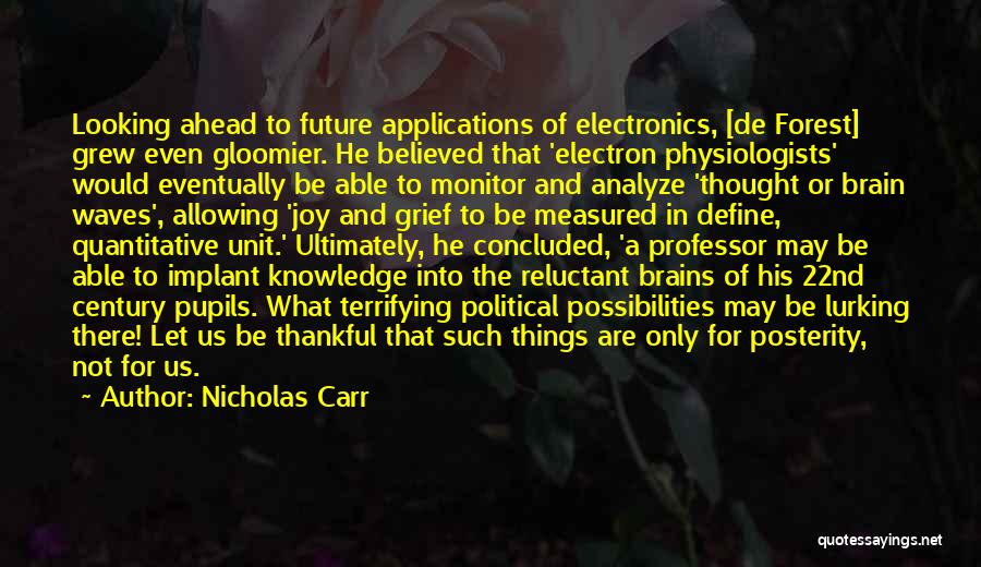 Nicholas Carr Quotes: Looking Ahead To Future Applications Of Electronics, [de Forest] Grew Even Gloomier. He Believed That 'electron Physiologists' Would Eventually Be