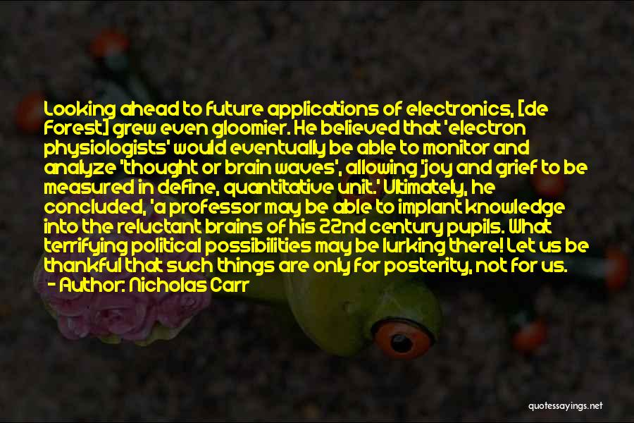 Nicholas Carr Quotes: Looking Ahead To Future Applications Of Electronics, [de Forest] Grew Even Gloomier. He Believed That 'electron Physiologists' Would Eventually Be