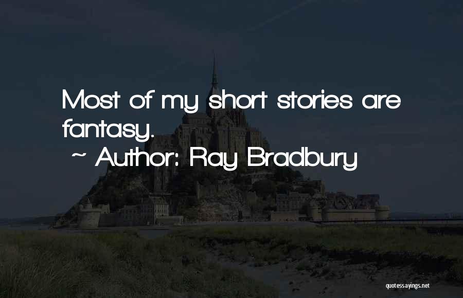 Ray Bradbury Quotes: Most Of My Short Stories Are Fantasy.