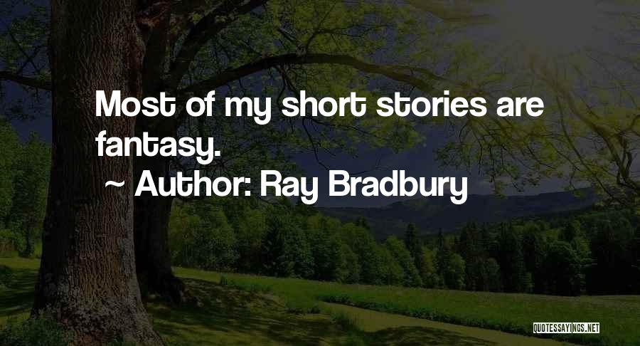 Ray Bradbury Quotes: Most Of My Short Stories Are Fantasy.