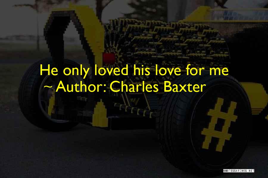 Charles Baxter Quotes: He Only Loved His Love For Me
