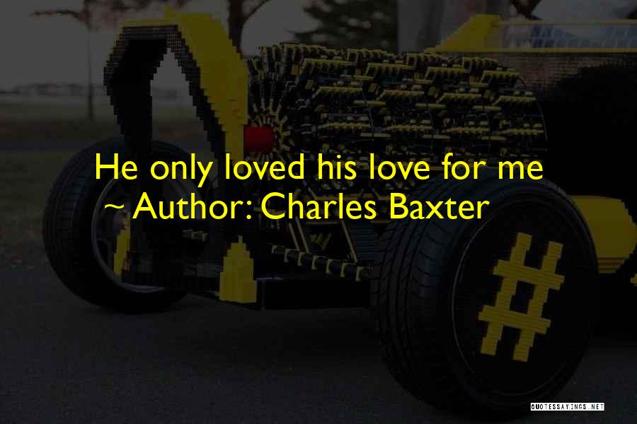 Charles Baxter Quotes: He Only Loved His Love For Me