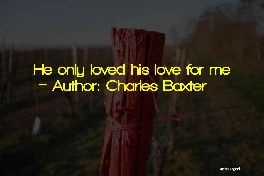 Charles Baxter Quotes: He Only Loved His Love For Me