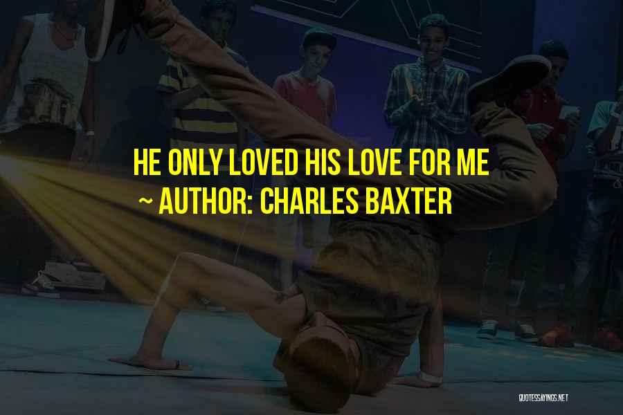 Charles Baxter Quotes: He Only Loved His Love For Me