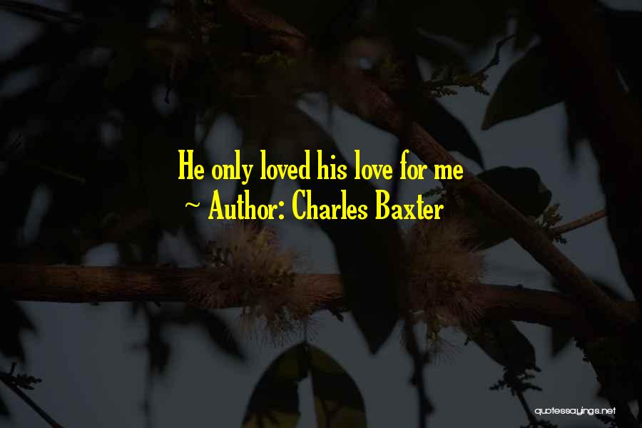 Charles Baxter Quotes: He Only Loved His Love For Me