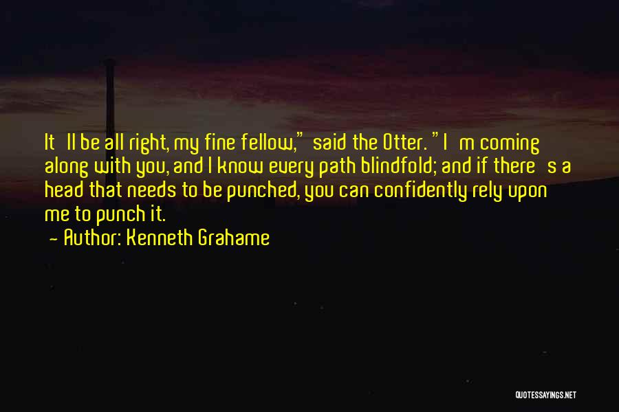 Kenneth Grahame Quotes: It'll Be All Right, My Fine Fellow, Said The Otter. I'm Coming Along With You, And I Know Every Path