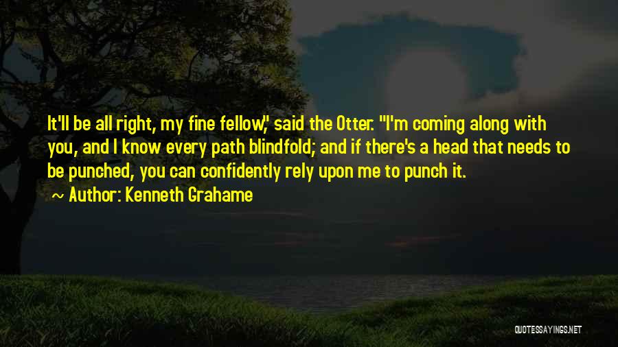 Kenneth Grahame Quotes: It'll Be All Right, My Fine Fellow, Said The Otter. I'm Coming Along With You, And I Know Every Path