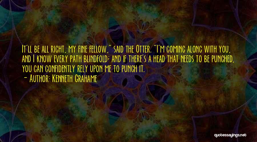 Kenneth Grahame Quotes: It'll Be All Right, My Fine Fellow, Said The Otter. I'm Coming Along With You, And I Know Every Path