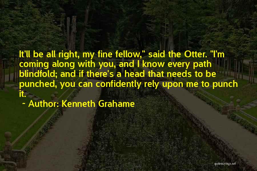 Kenneth Grahame Quotes: It'll Be All Right, My Fine Fellow, Said The Otter. I'm Coming Along With You, And I Know Every Path