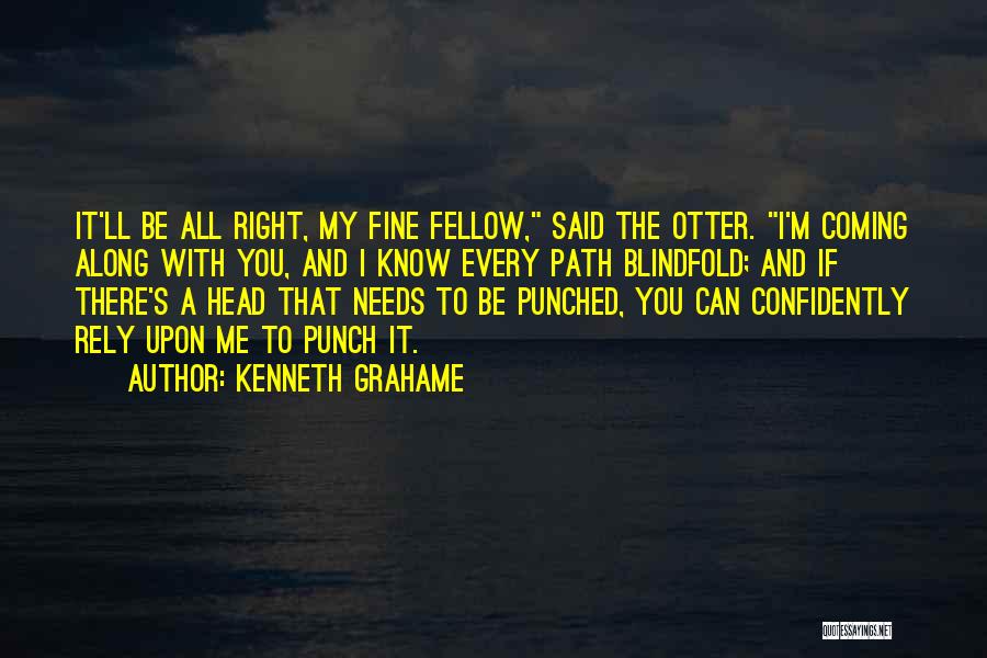 Kenneth Grahame Quotes: It'll Be All Right, My Fine Fellow, Said The Otter. I'm Coming Along With You, And I Know Every Path