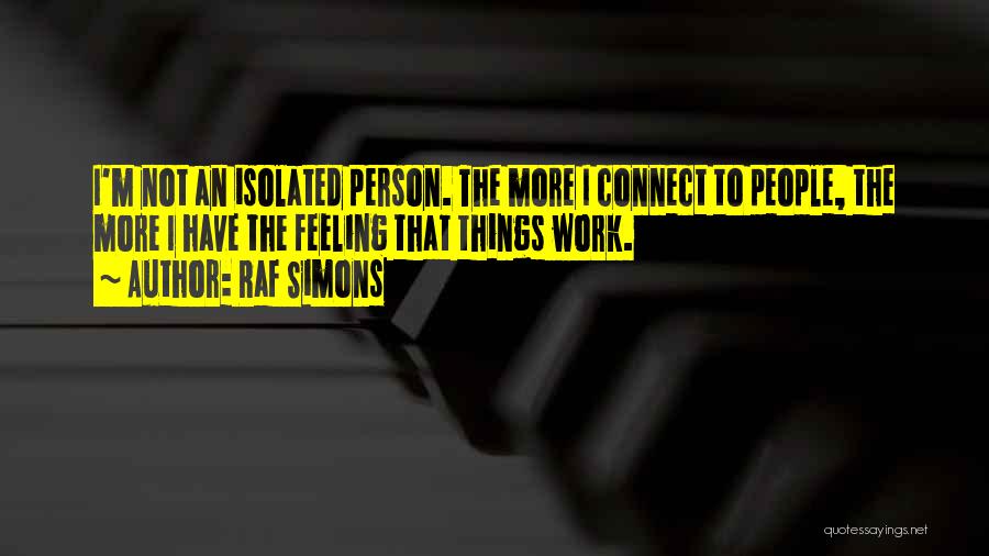 Raf Simons Quotes: I'm Not An Isolated Person. The More I Connect To People, The More I Have The Feeling That Things Work.