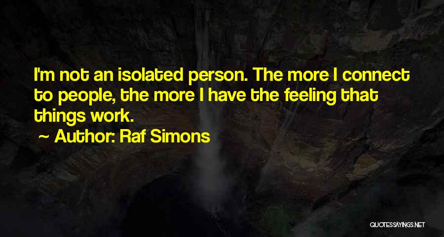 Raf Simons Quotes: I'm Not An Isolated Person. The More I Connect To People, The More I Have The Feeling That Things Work.