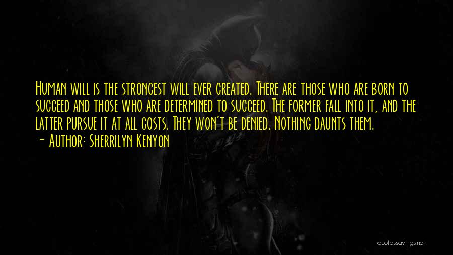 Sherrilyn Kenyon Quotes: Human Will Is The Strongest Will Ever Created. There Are Those Who Are Born To Succeed And Those Who Are