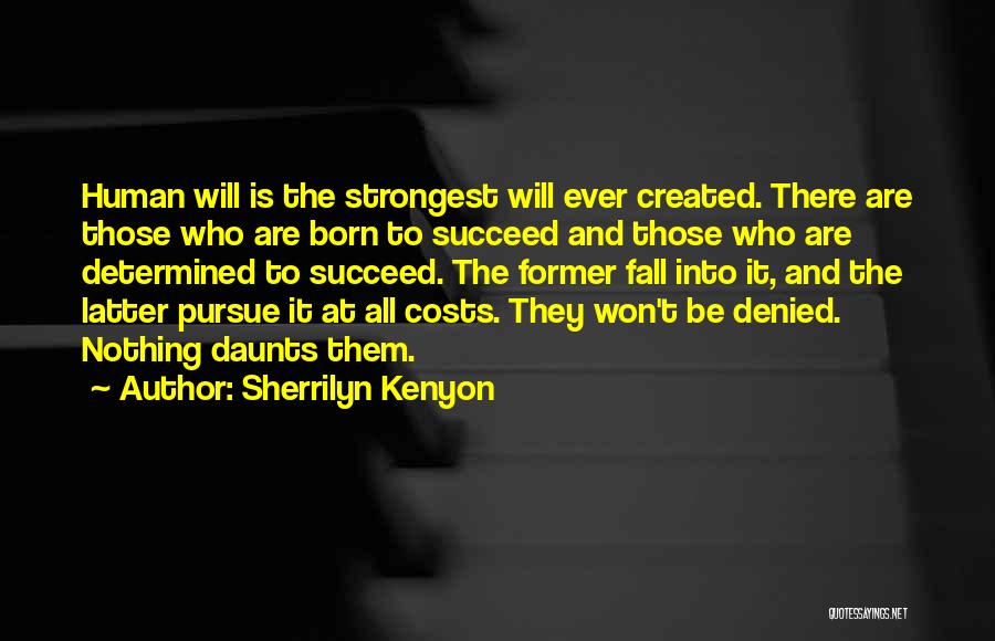 Sherrilyn Kenyon Quotes: Human Will Is The Strongest Will Ever Created. There Are Those Who Are Born To Succeed And Those Who Are