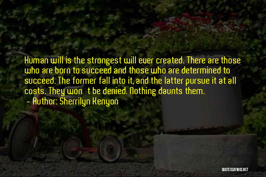 Sherrilyn Kenyon Quotes: Human Will Is The Strongest Will Ever Created. There Are Those Who Are Born To Succeed And Those Who Are