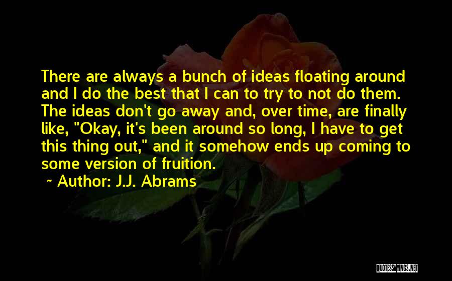 J.J. Abrams Quotes: There Are Always A Bunch Of Ideas Floating Around And I Do The Best That I Can To Try To