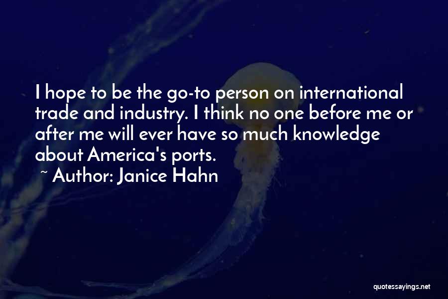 Janice Hahn Quotes: I Hope To Be The Go-to Person On International Trade And Industry. I Think No One Before Me Or After
