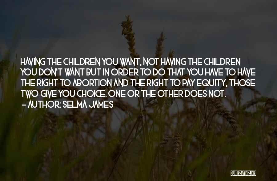 Selma James Quotes: Having The Children You Want, Not Having The Children You Don't Want But In Order To Do That You Have