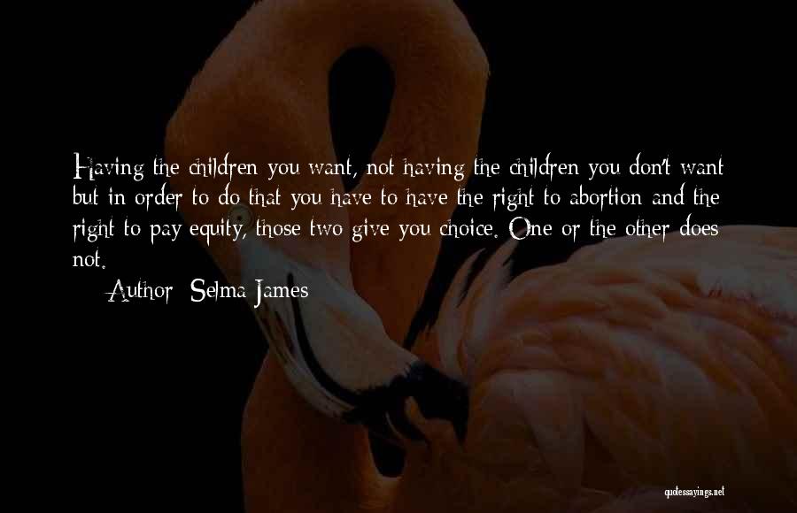 Selma James Quotes: Having The Children You Want, Not Having The Children You Don't Want But In Order To Do That You Have