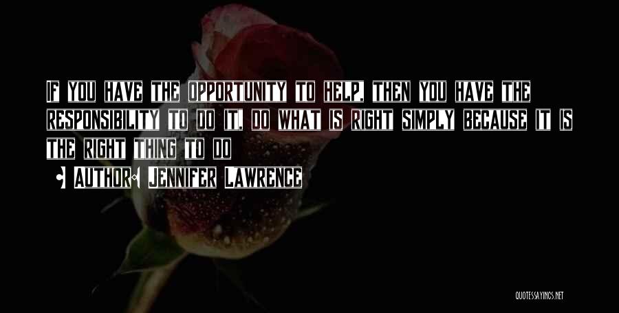 Jennifer Lawrence Quotes: If You Have The Opportunity To Help, Then You Have The Responsibility To Do It, Do What Is Right Simply