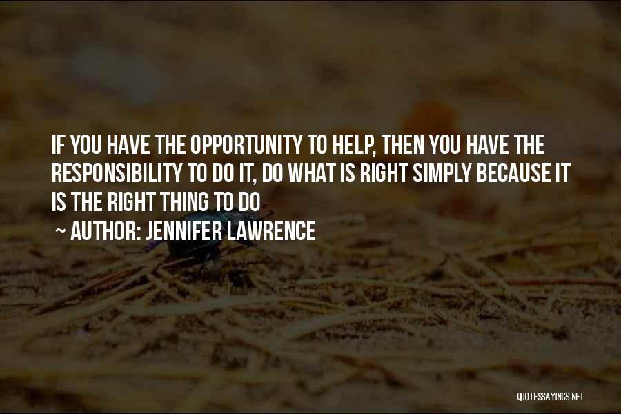 Jennifer Lawrence Quotes: If You Have The Opportunity To Help, Then You Have The Responsibility To Do It, Do What Is Right Simply