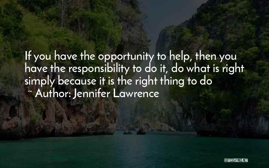 Jennifer Lawrence Quotes: If You Have The Opportunity To Help, Then You Have The Responsibility To Do It, Do What Is Right Simply