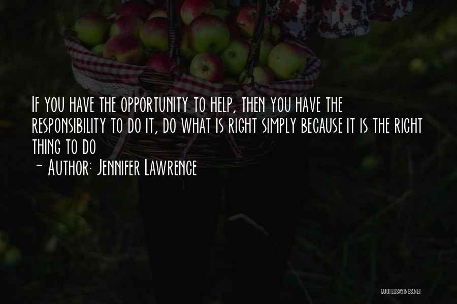 Jennifer Lawrence Quotes: If You Have The Opportunity To Help, Then You Have The Responsibility To Do It, Do What Is Right Simply