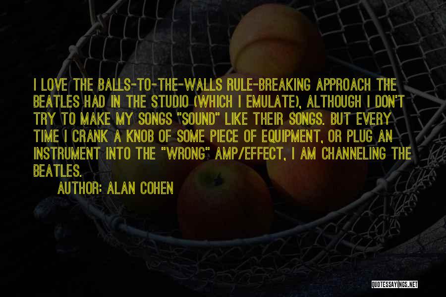 Alan Cohen Quotes: I Love The Balls-to-the-walls Rule-breaking Approach The Beatles Had In The Studio (which I Emulate), Although I Don't Try To