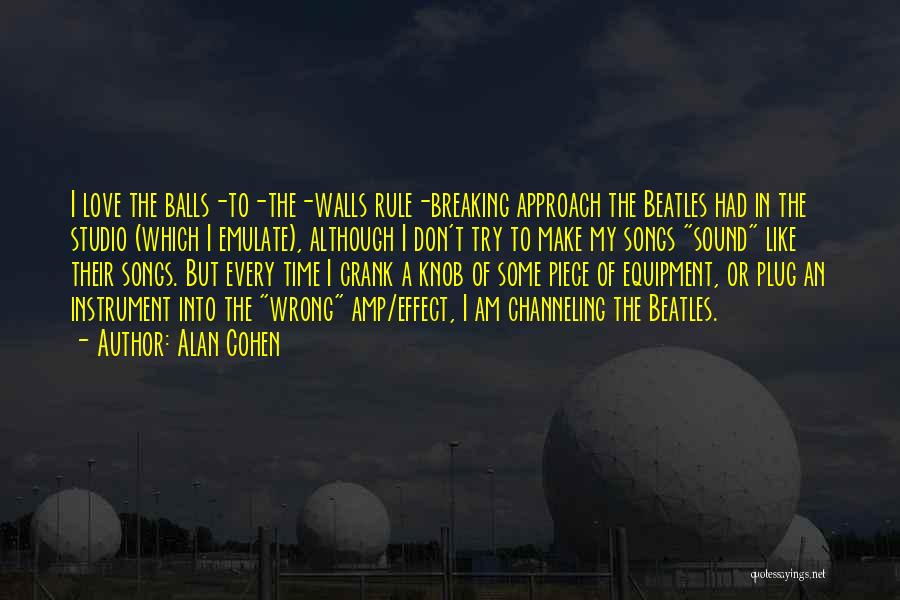 Alan Cohen Quotes: I Love The Balls-to-the-walls Rule-breaking Approach The Beatles Had In The Studio (which I Emulate), Although I Don't Try To